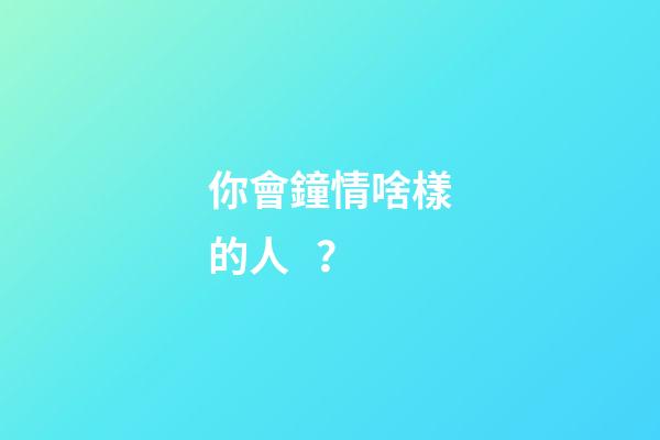 你會鐘情啥樣的人？
